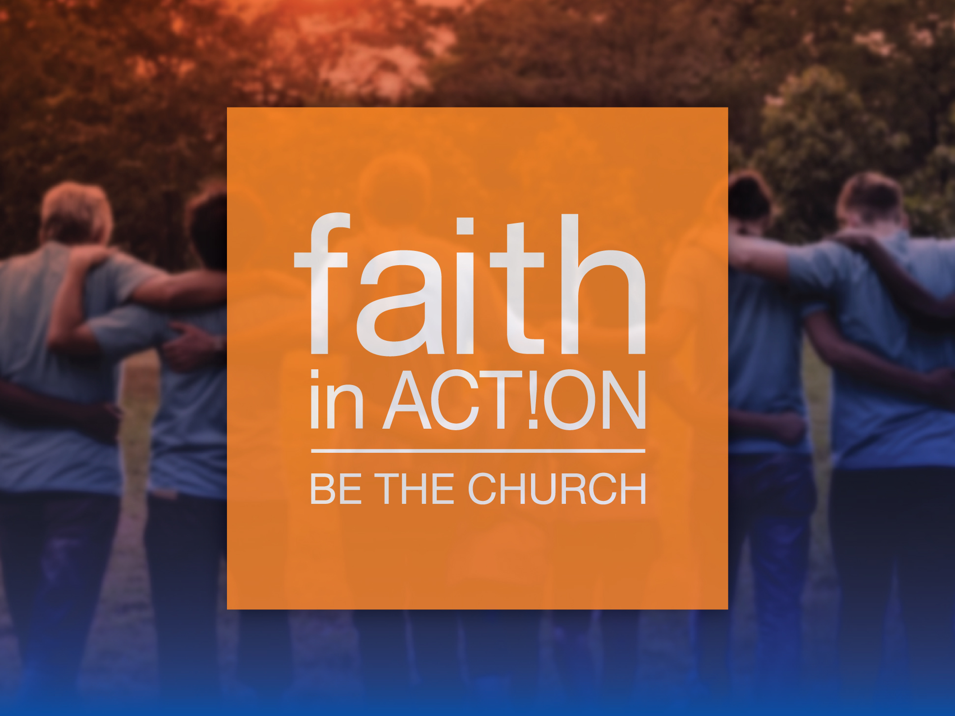 A group of people embrace outdoors with the text "faith in ACTION! BE THE CHURCH" overlaid on an orange square.